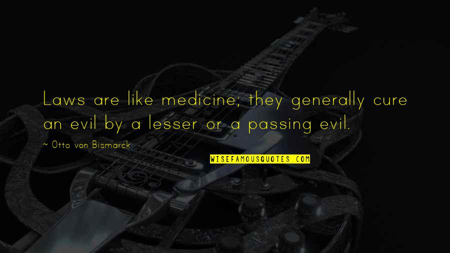 Lesser Evil Quotes By Otto Von Bismarck: Laws are like medicine; they generally cure an