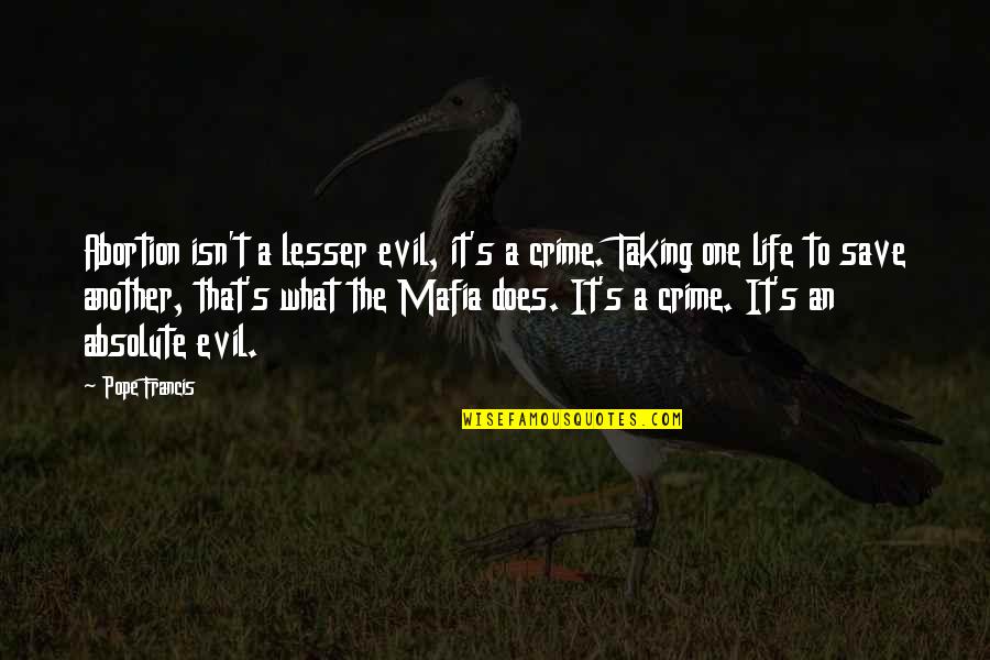 Lesser Evil Quotes By Pope Francis: Abortion isn't a lesser evil, it's a crime.