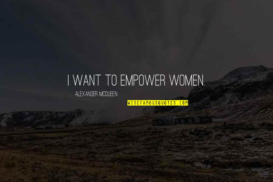 Lesser Known Quotes By Alexander McQueen: I want to empower women. Lesser Known Quotes By Alexander McQueen: I want to empower women.