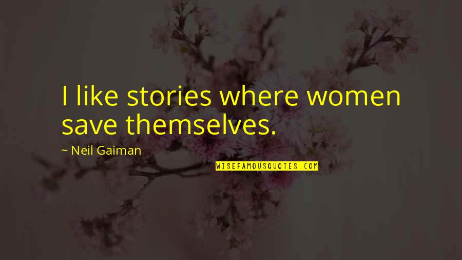Lesser Known Quotes By Neil Gaiman: I like stories where women save themselves. Lesser Known Quotes By Neil Gaiman: I like stories where women save themselves.