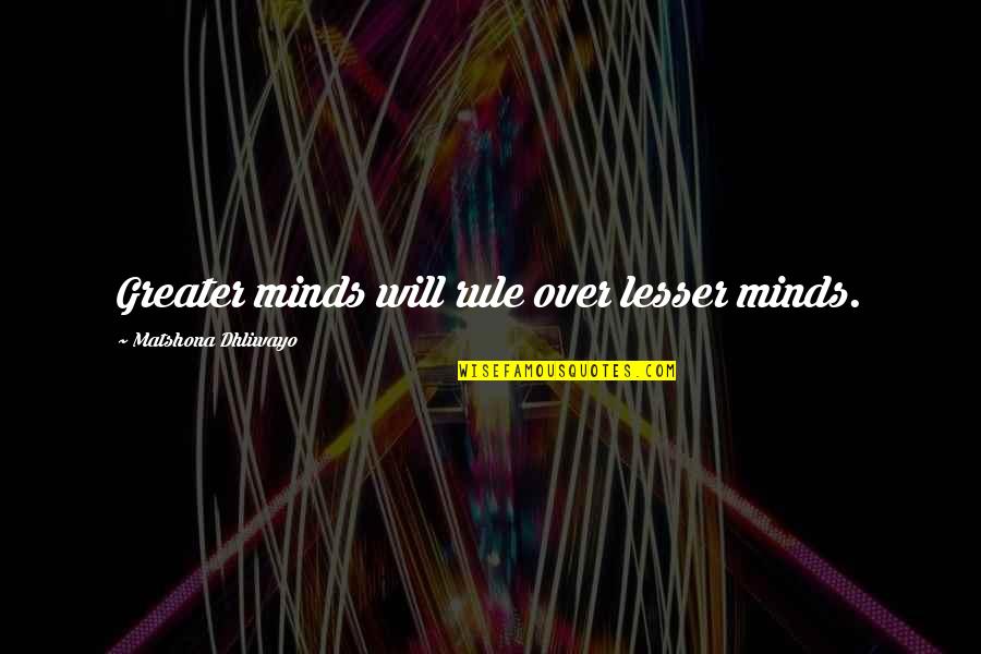 Lesser Minds Quotes By Matshona Dhliwayo: Greater minds will rule over lesser minds. Lesser Minds Quotes By Matshona Dhliwayo: Greater minds will rule over lesser minds.