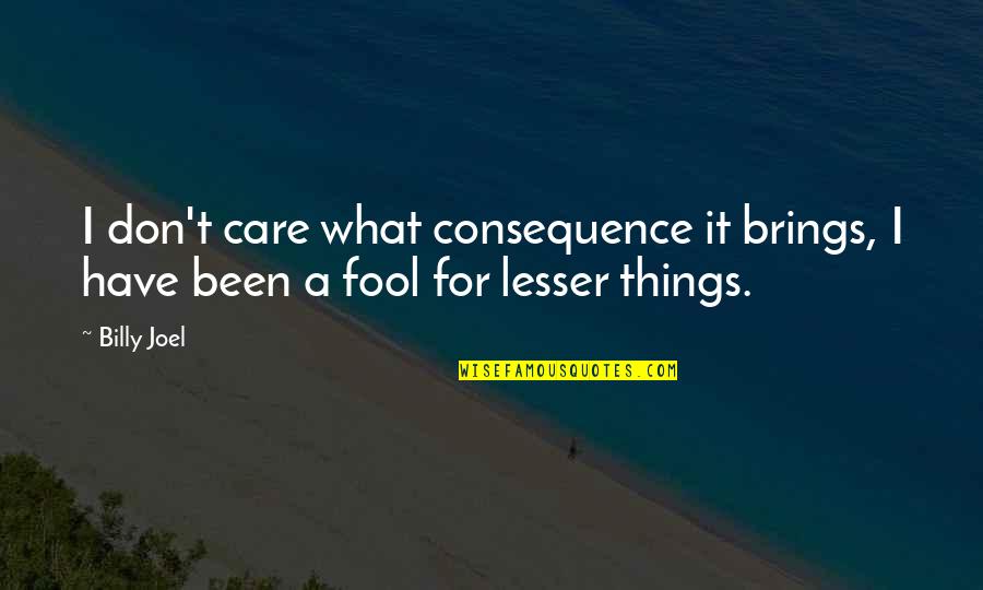 Lesser Quotes By Billy Joel: I don't care what consequence it brings, I