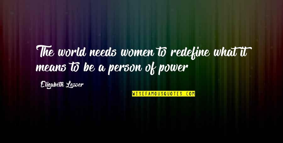 Lesser Quotes By Elizabeth Lesser: The world needs women to redefine what it