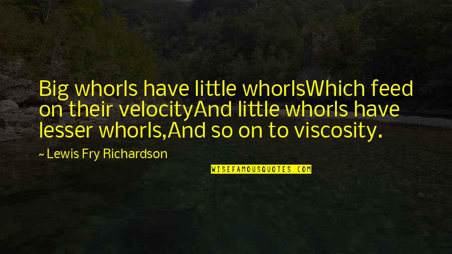 Lesser Quotes By Lewis Fry Richardson: Big whorls have little whorlsWhich feed on their