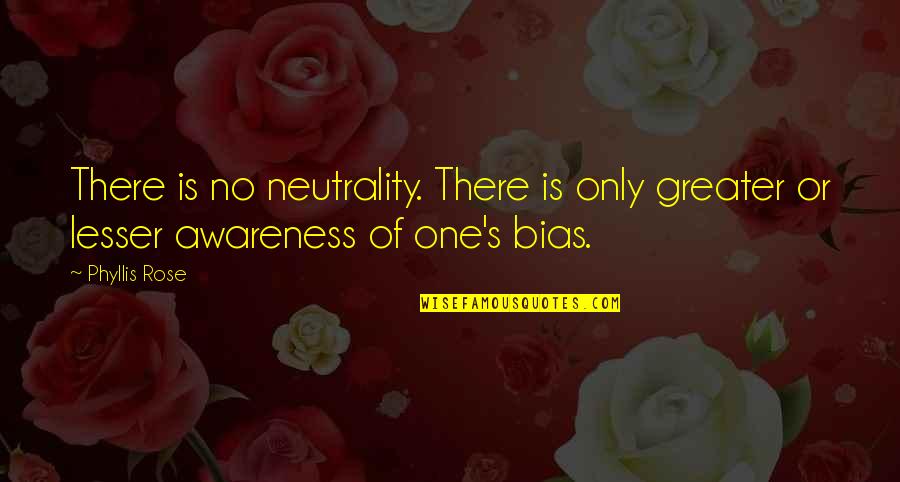 Lesser Quotes By Phyllis Rose: There is no neutrality. There is only greater