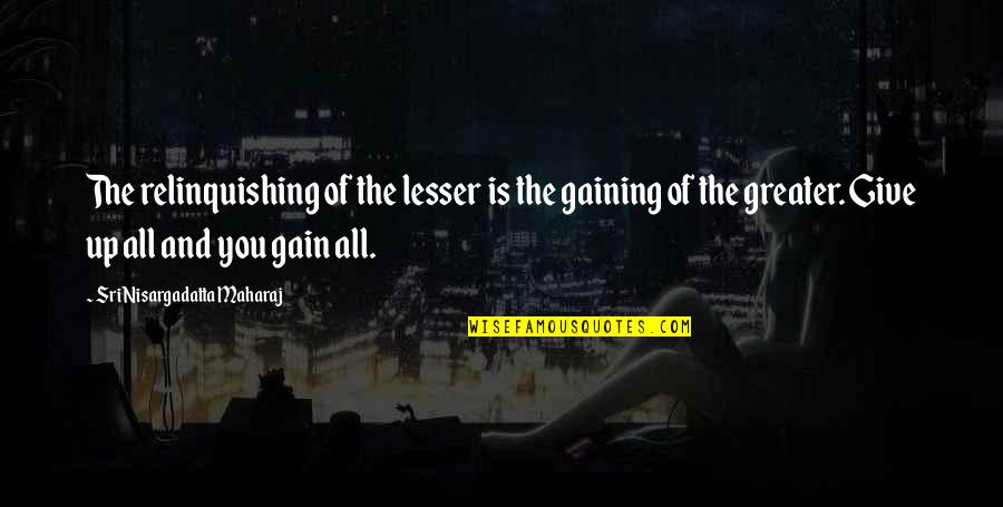 Lesser Quotes By Sri Nisargadatta Maharaj: The relinquishing of the lesser is the gaining