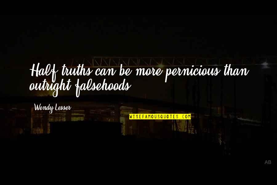 Lesser Quotes By Wendy Lesser: Half-truths can be more pernicious than outright falsehoods.