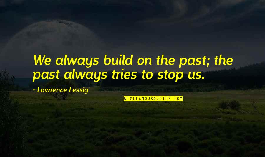 Lessig Quotes By Lawrence Lessig: We always build on the past; the past