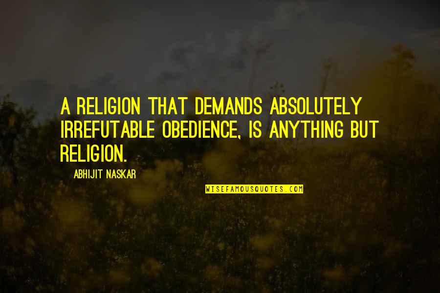 Lessing Laocoon Quotes By Abhijit Naskar: A religion that demands absolutely irrefutable obedience, is