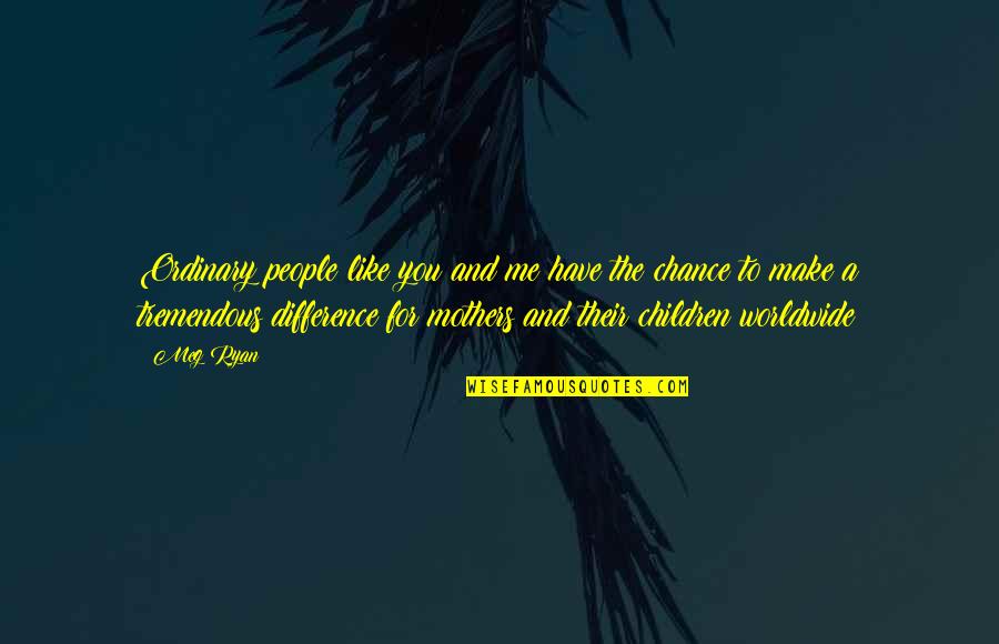 Lessingschule Quotes By Meg Ryan: Ordinary people like you and me have the Lessingschule Quotes By Meg Ryan: Ordinary people like you and me have the