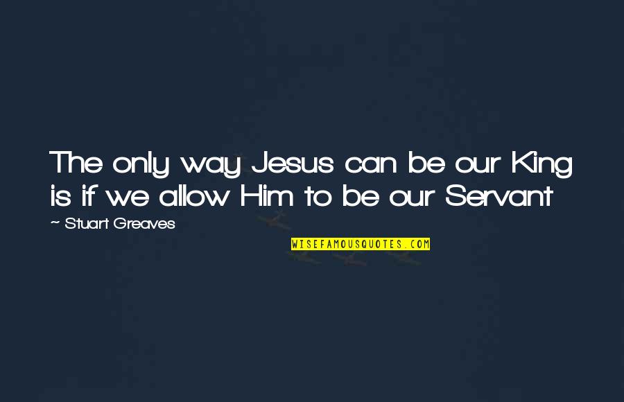 Lessiver Des Quotes By Stuart Greaves: The only way Jesus can be our King