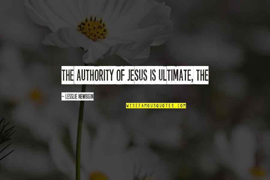 Lesslie Newbigin Quotes By Lesslie Newbigin: the authority of Jesus is ultimate, the