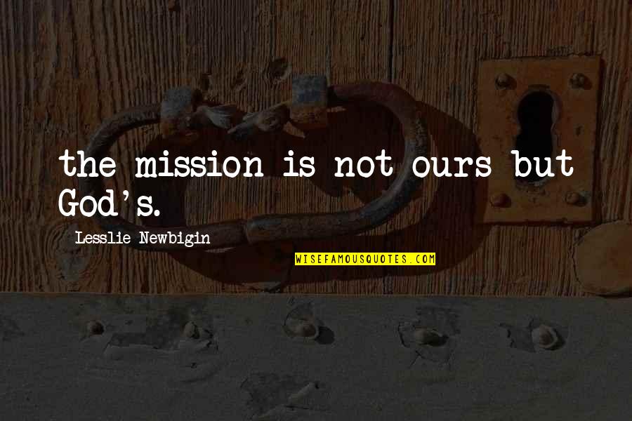 Lesslie Newbigin Quotes By Lesslie Newbigin: the mission is not ours but God's.