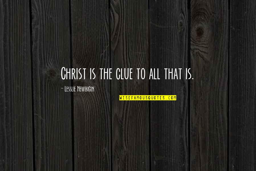 Lesslie Newbigin Quotes By Lesslie Newbigin: Christ is the clue to all that is.