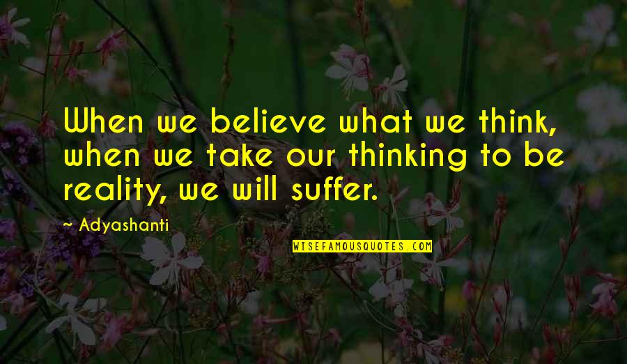 Lessly Munoz Quotes By Adyashanti: When we believe what we think, when we Lessly Munoz Quotes By Adyashanti: When we believe what we think, when we