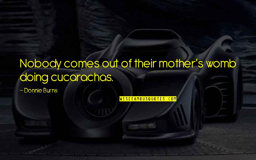 Lessmann Wire Quotes By Donnie Burns: Nobody comes out of their mother's womb doing Lessmann Wire Quotes By Donnie Burns: Nobody comes out of their mother's womb doing