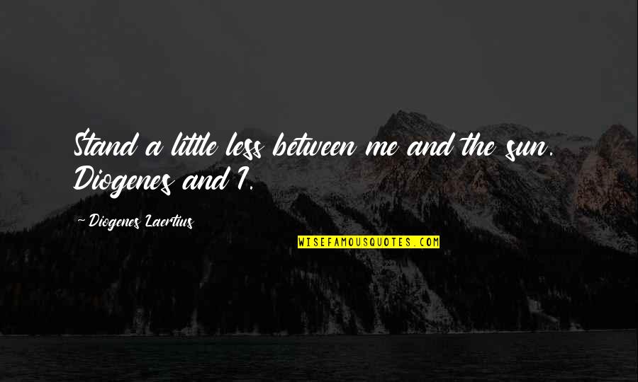 Less'n Quotes By Diogenes Laertius: Stand a little less between me and the Less'n Quotes By Diogenes Laertius: Stand a little less between me and the