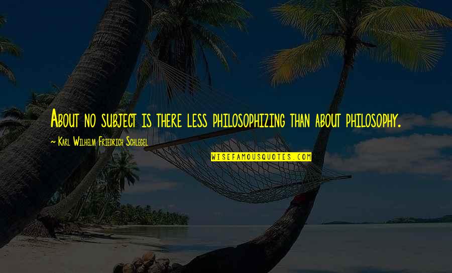 Less'n Quotes By Karl Wilhelm Friedrich Schlegel: About no subject is there less philosophizing than