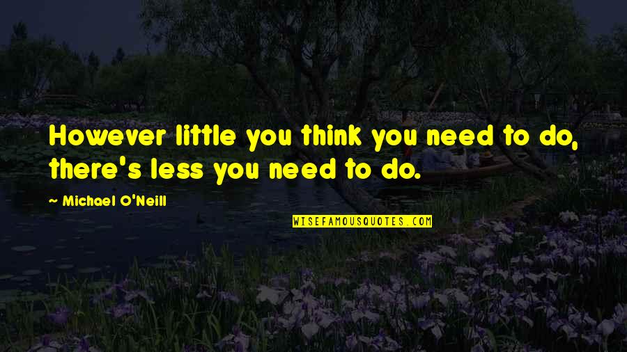 Less'n Quotes By Michael O'Neill: However little you think you need to do,