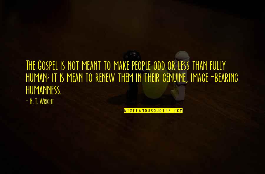 Less'n Quotes By N. T. Wright: The Gospel is not meant to make people Less'n Quotes By N. T. Wright: The Gospel is not meant to make people