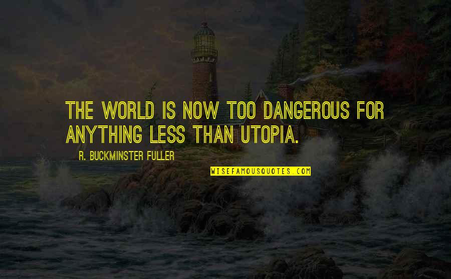 Less'n Quotes By R. Buckminster Fuller: The world is now too dangerous for anything