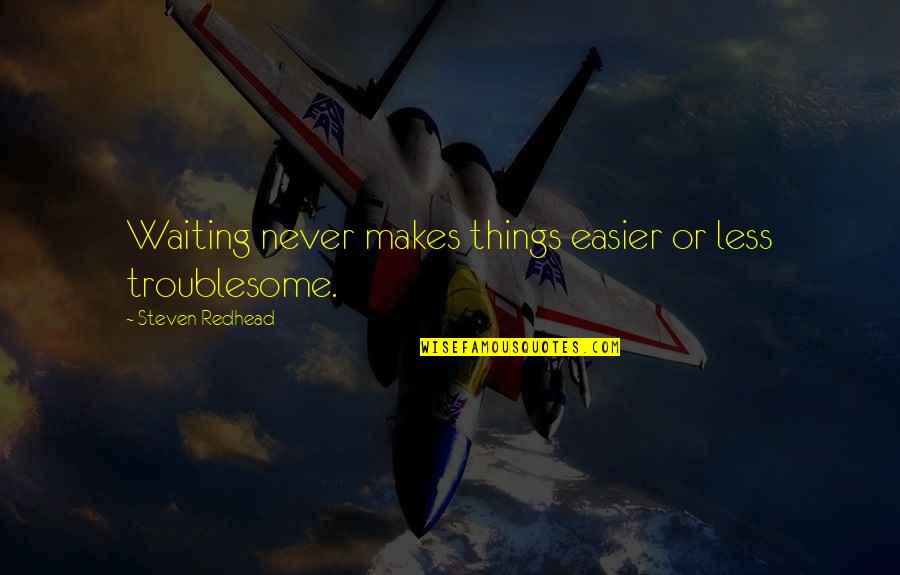 Less'n Quotes By Steven Redhead: Waiting never makes things easier or less troublesome.