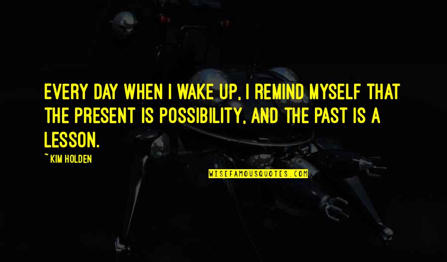 Lesson From The Past Quotes By Kim Holden: Every day when I wake up, I remind