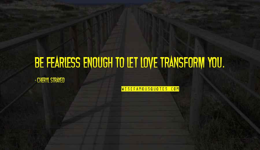 Lesson In Love Quotes By Cheryl Strayed: Be fearless enough to let love transform you.