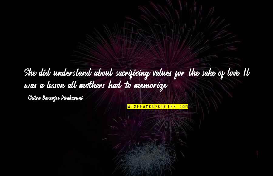 Lesson In Love Quotes By Chitra Banerjee Divakaruni: She did understand about sacrificing values for the Lesson In Love Quotes By Chitra Banerjee Divakaruni: She did understand about sacrificing values for the