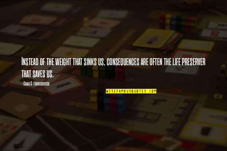 Lesson Learn Life Quotes By Craig D. Lounsbrough: Instead of the weight that sinks us, consequences Lesson Learn Life Quotes By Craig D. Lounsbrough: Instead of the weight that sinks us, consequences