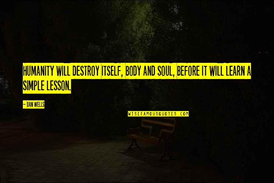Lesson Learn Quotes By Dan Wells: Humanity will destroy itself, body and soul, before