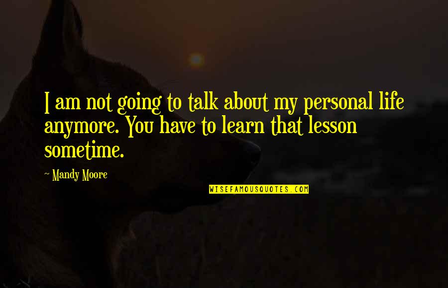 Lesson Learn Quotes By Mandy Moore: I am not going to talk about my Lesson Learn Quotes By Mandy Moore: I am not going to talk about my