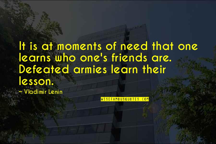 Lesson Learn Quotes By Vladimir Lenin: It is at moments of need that one Lesson Learn Quotes By Vladimir Lenin: It is at moments of need that one