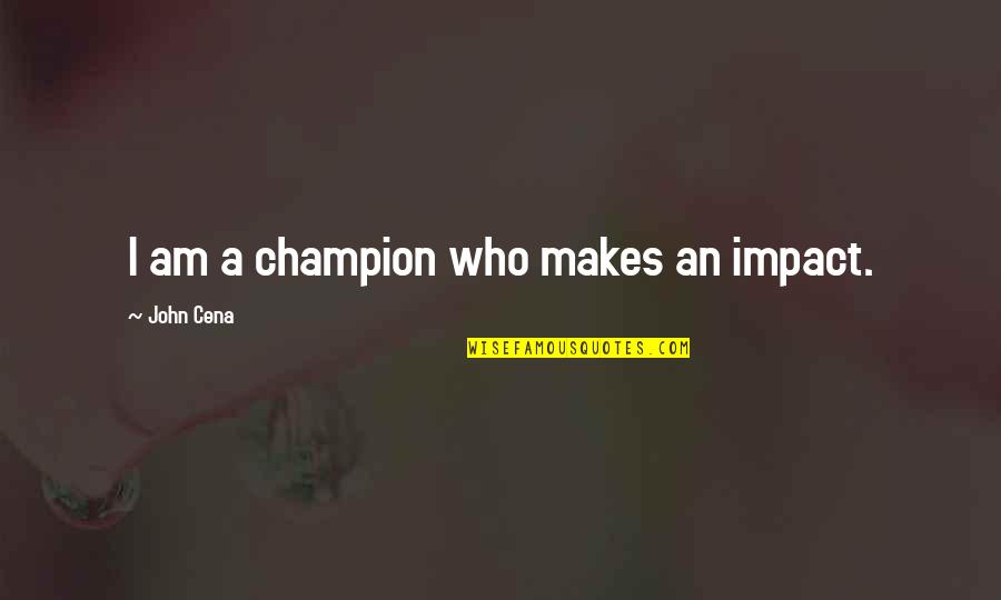 Lesson Learned Hard Way Quotes By John Cena: I am a champion who makes an impact.