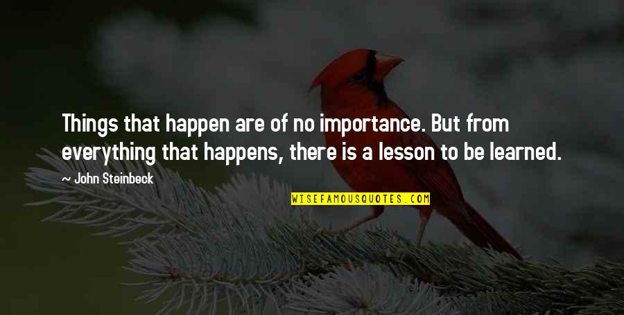 Lesson Learned In Life Quotes By John Steinbeck: Things that happen are of no importance. But