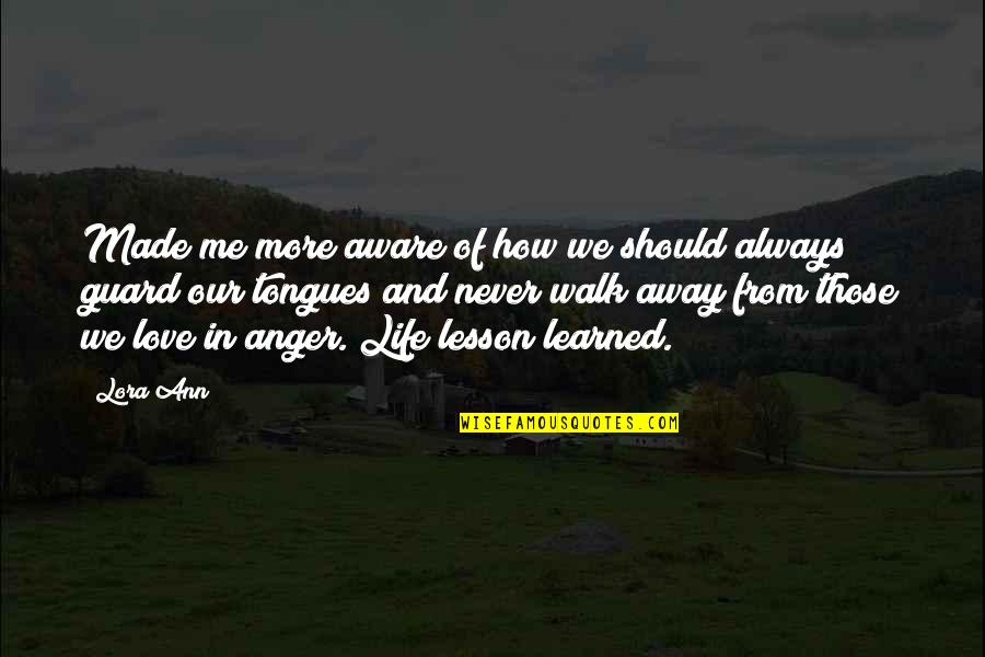 Lesson Learned In Life Quotes By Lora Ann: Made me more aware of how we should