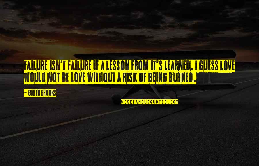 Lesson Learned In Love Quotes By Garth Brooks: Failure isn't failure if a lesson from it's