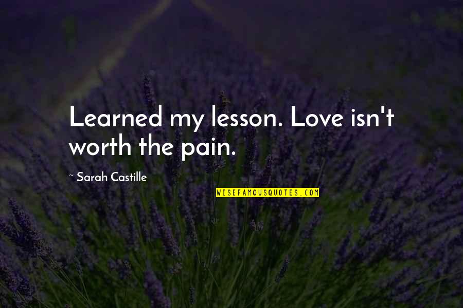 Lesson Learned In Love Quotes By Sarah Castille: Learned my lesson. Love isn't worth the pain.