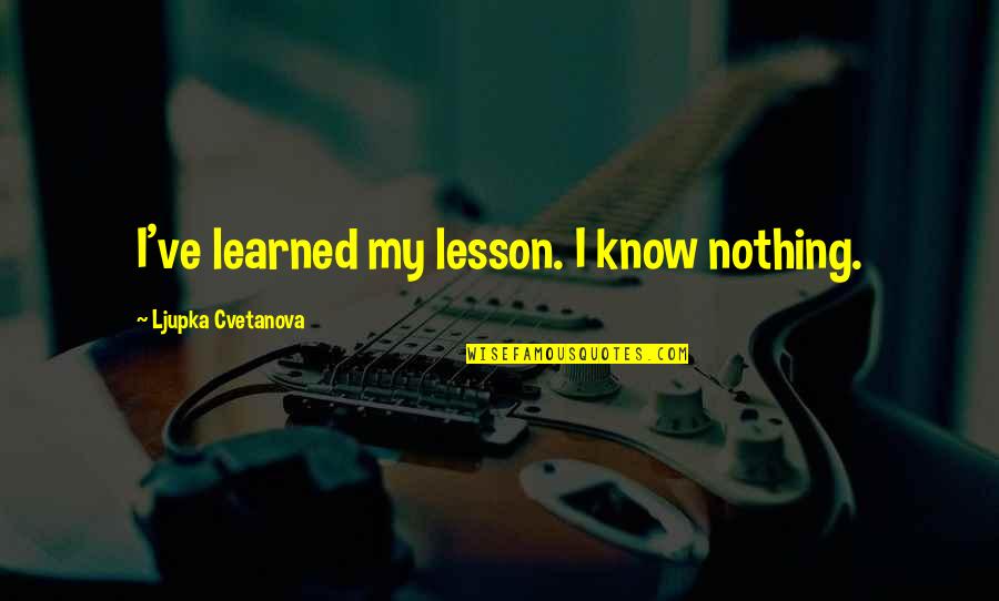 Lesson Learned Quotes And Quotes By Ljupka Cvetanova: I've learned my lesson. I know nothing.