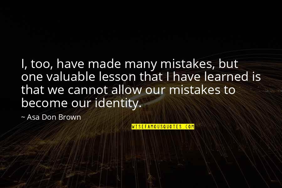 Lesson Learned Quotes By Asa Don Brown: I, too, have made many mistakes, but one