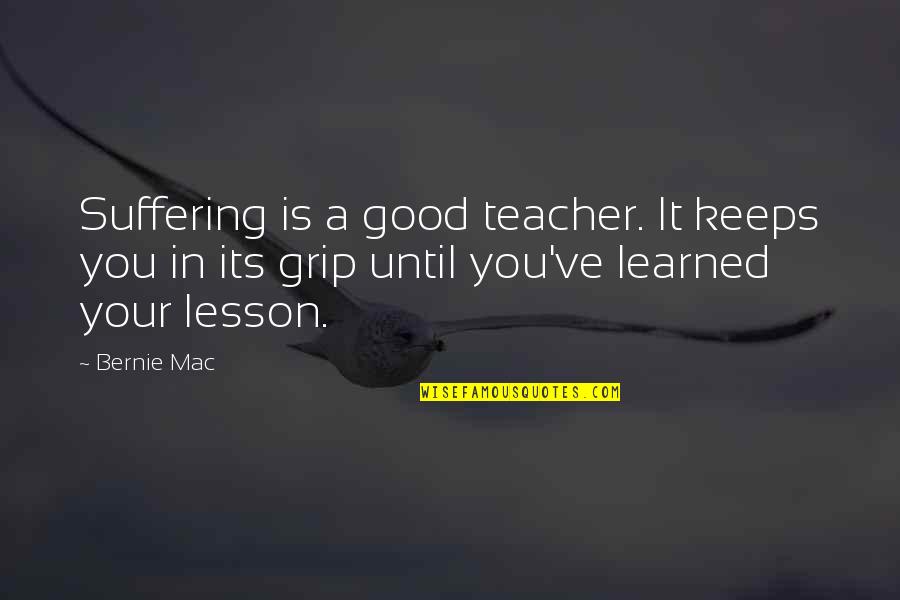 Lesson Learned Quotes By Bernie Mac: Suffering is a good teacher. It keeps you