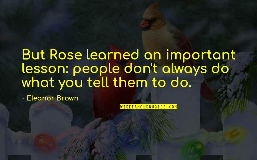 Lesson Learned Quotes By Eleanor Brown: But Rose learned an important lesson: people don't