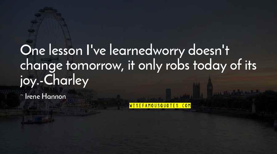 Lesson Learned Quotes By Irene Hannon: One lesson I've learnedworry doesn't change tomorrow, it