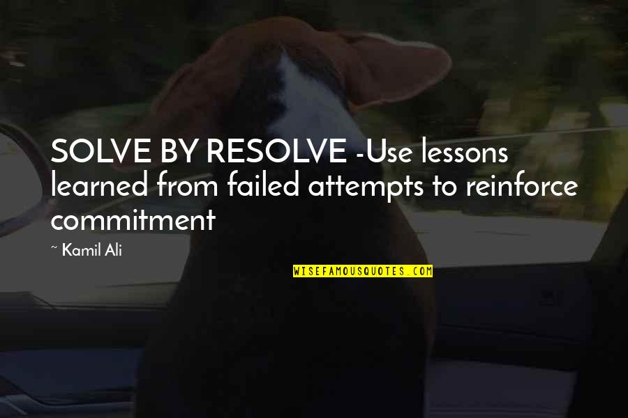 Lesson Learned Quotes By Kamil Ali: SOLVE BY RESOLVE -Use lessons learned from failed