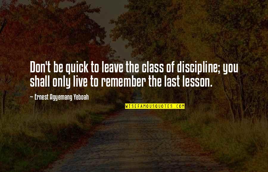 Lesson Live Quotes By Ernest Agyemang Yeboah: Don't be quick to leave the class of
