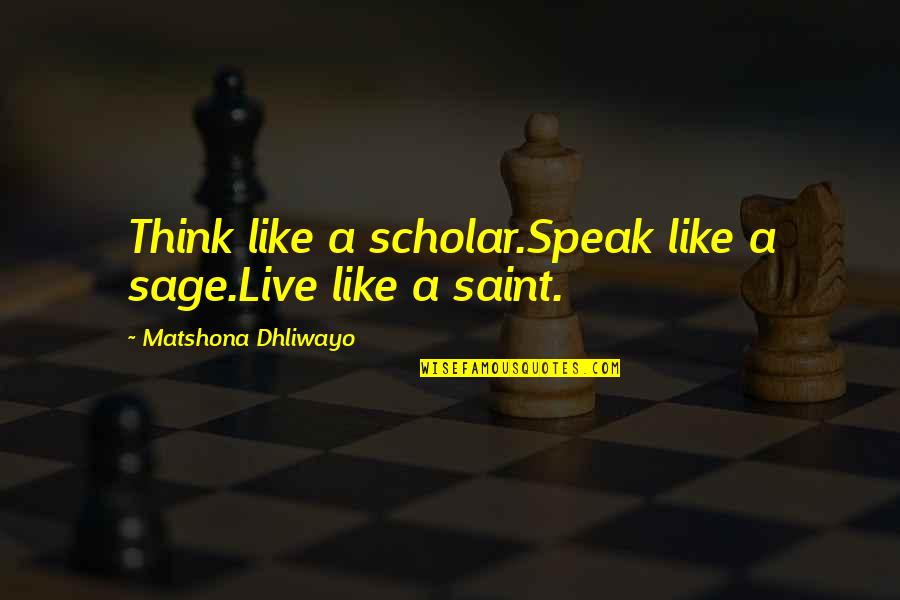 Lesson Live Quotes By Matshona Dhliwayo: Think like a scholar.Speak like a sage.Live like