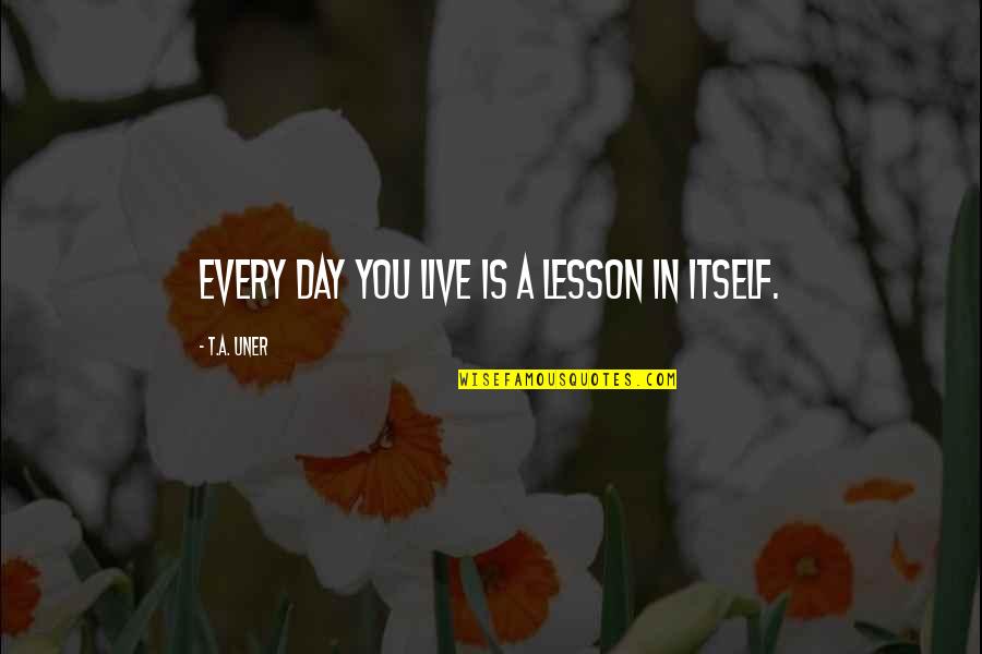 Lesson Live Quotes By T.A. Uner: Every day you live is a lesson in