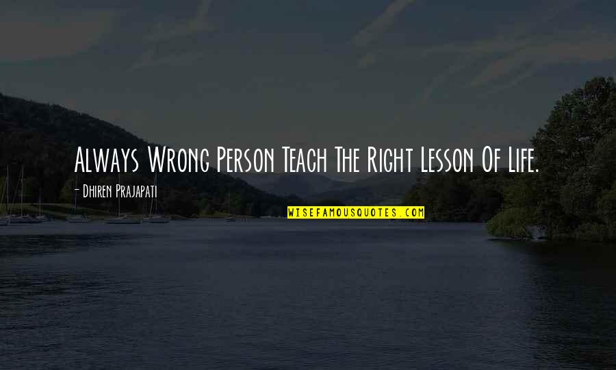 Lesson Of Life Quotes By Dhiren Prajapati: Always Wrong Person Teach The Right Lesson Of Lesson Of Life Quotes By Dhiren Prajapati: Always Wrong Person Teach The Right Lesson Of