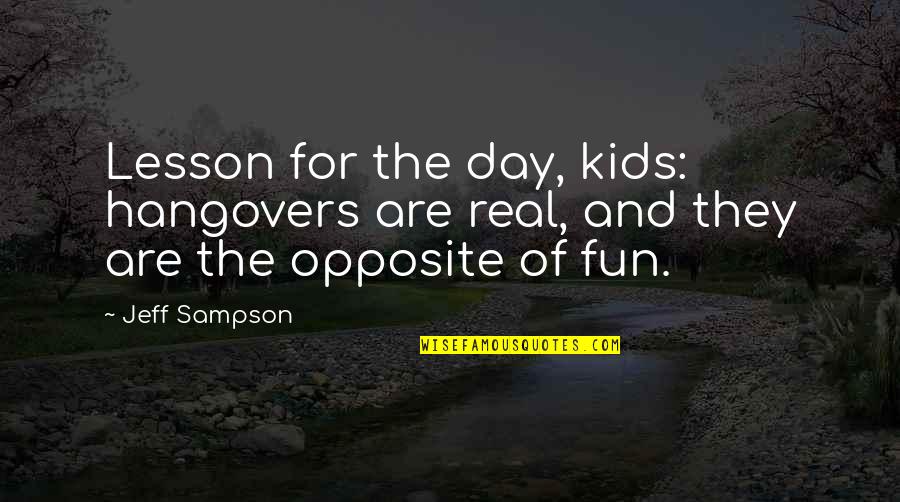 Lesson Of The Day Quotes By Jeff Sampson: Lesson for the day, kids: hangovers are real,