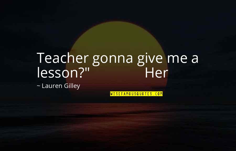 Lesson Quotes By Lauren Gilley: Teacher gonna give me a lesson?" Her